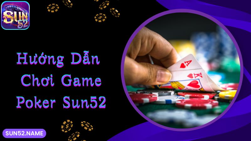 Poker Sun52: Tựa game đỏ đen hấp dẫn và lôi cuốn số 1 3 Hướng dẫn cách tham gia