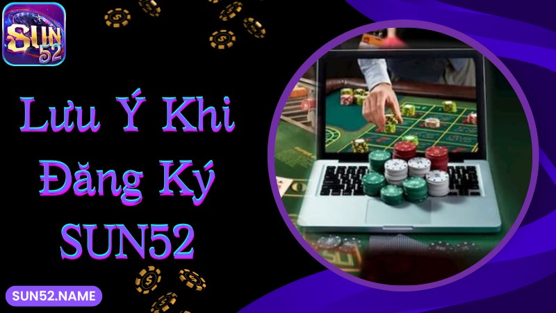 Đăng ký Sun52: Hướng dẫn siêu đơn giản cho tân binh 4 Lưu ý khi đăng ký Sun52 cần đảm bảo đủ độ tuổi tham gia