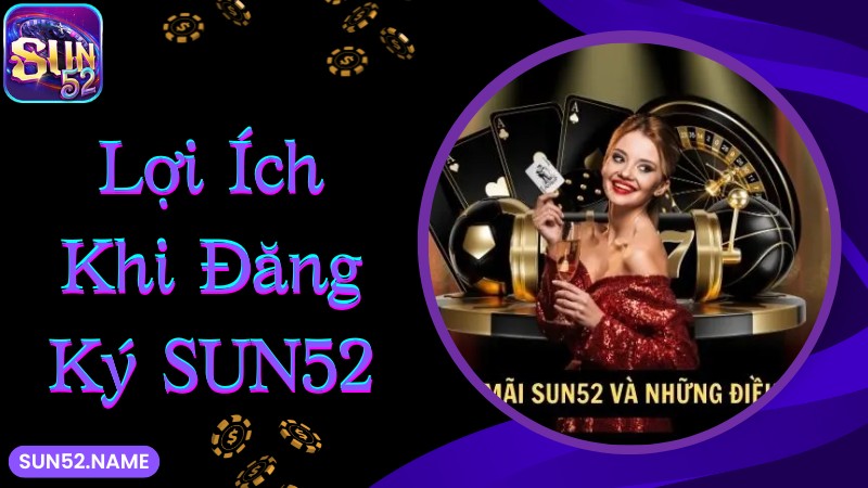 Đăng ký Sun52: Hướng dẫn siêu đơn giản cho tân binh 2 Những lý do nên đăng ký Sun52 chơi cá cược trực tuyến
