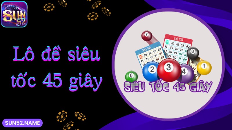 Lô đề siêu tốc Sun52: Bộ môn giúp phát tài cực nhanh 6 Lô đề siêu tốc SUN52 45 giây cực hấp dẫn
