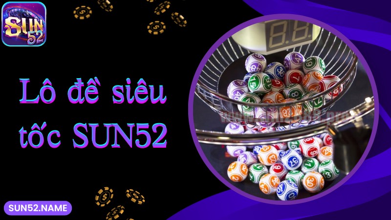 Lô đề siêu tốc Sun52: Bộ môn giúp phát tài cực nhanh 2 Lô đề siêu tốc SUN52 là gì?