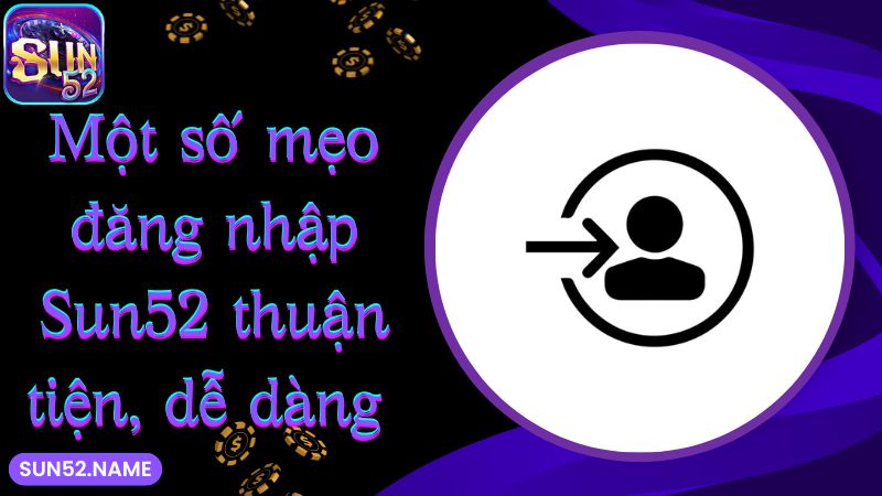 Đăng nhập Sun52: Hướng dẫn truy cập an toàn trong 1 phút 6 Một số mẹo đăng nhập Sun52 thuận tiện, dễ dàng
