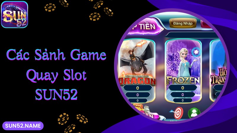Quay slot Sun52: Thiên đường săn hũ đổi đời nhanh chóng 3 Những sảnh game quay slot Sun52 đang cung cấp