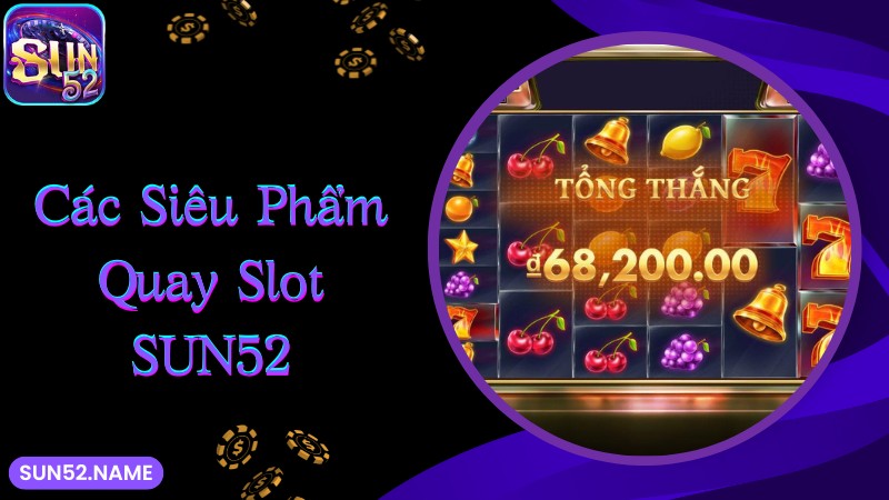 Quay slot Sun52: Thiên đường săn hũ đổi đời nhanh chóng 4 Một số siêu phẩm quay slot Sun52 được yêu thích